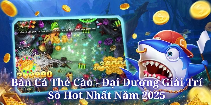 Bắn Cá Thẻ Cào - Đại Dương Giải Trí Số Hot Nhất Năm 2025
