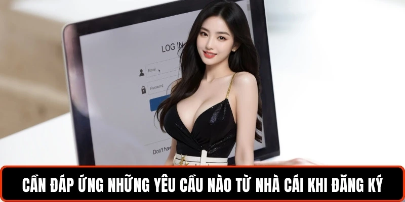 can-dap-ung-nhung-yeu-cau-nao-tu-nha-cai-khi-dang-ky