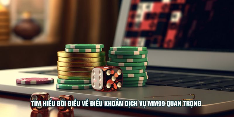 tim-hieu-doi-dieu-ve-dieu-khoan-dich-vu-mm99-quan-trong