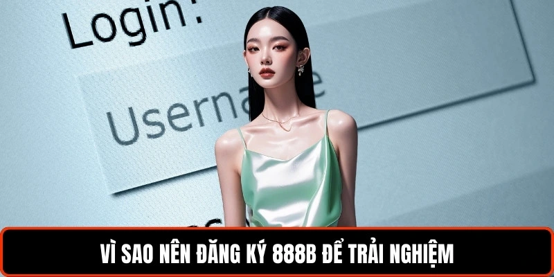 vi-sao-nen-dang-ky-888b-de-trai-nghiem